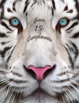 Paperback Buon 15o Compleanno: Libro di compleanno a tema tigre bianca che può essere usato come diario o quaderno. Meglio di una compleanno carta! [Italian] Book