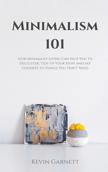 Hardcover Minimalism 101: How Minimalist Living Can Help You To Declutter, Tidy Up Your Stuff and Say Goodbye to Things You Don't Need Book