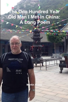 The One Hundred Year Old Man I Met In China: A Long Poem
