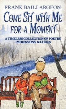 Hardcover Come Sit with Me for a Moment: A Timeless Collection of Poetry, Impressions, & Lyrics Book