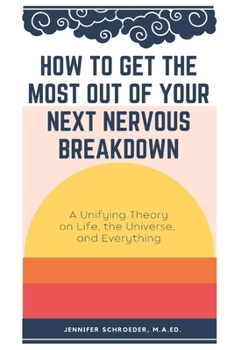 Paperback How To Get The Most Out Of Your Next Nervous Breakdown: A Unifying Theory on Life, The Universe, and Everything Book