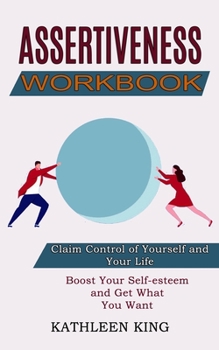 Paperback Assertiveness Workbook: Boost Your Self-esteem and Get What You Want (Claim Control of Yourself and Your Life) Book