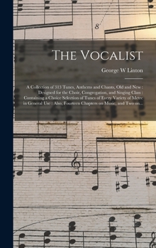 The Vocalist: a Collection of 313 Tunes, Anthems and Chants, Old and New: Designed for the Choir, Congregation, and Singing Class: Containing a Choice ... Use: Also, Fourteen Chapters on Music, ...