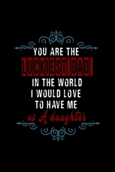 You are the luckiest dad in the world. I would love to have me as a daughter: Food Journal | Track your Meals | Eat clean and fit | Breakfast Lunch ... Fat | 110  pages | 6 x 9 in | 15.24 x 22.8