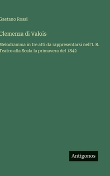 Clemenza di Valois: Melodramma in tre atti da rappresentarsi nell'I. R. Teatro alla Scala la primavera del 1842