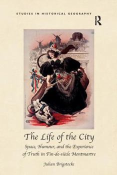 The Life of the City: Space, Humour, and the Experience of Truth in Fin-De-Si�cle Montmartre