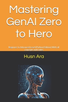 Mastering GenAI Zero to Hero: Beginner to Advanced Level (Python Edition) With all concepts and codes
