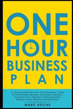 Paperback The One Hour Business Plan for Starting a Small Business: The Solopreneur's Guide on How to Write a Business Plan & Start a Business. Escape the 9 to Book