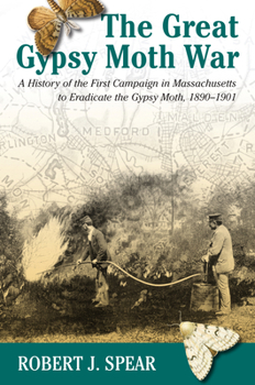 The Great Gypsy Moth War: The History Of The First Campaign In Massachusetts To Eradicate The Gypsy Moth, 1890-1901