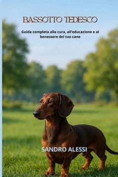Bassotto tedesco: Guida completa alla cura, all’educazione e al benessere del tuo cane (Italian Edition)