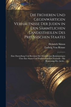 Paperback Die Früheren Und Gegenwärtigen Verhältnisse Der Juden in Den Sämmtlichen Landestheilen Des Preussischen Staates: Eine Darstellung Und Revision Der Ges [German] Book