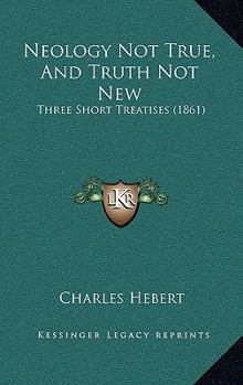 Paperback Neology Not True, And Truth Not New: Three Short Treatises (1861) Book