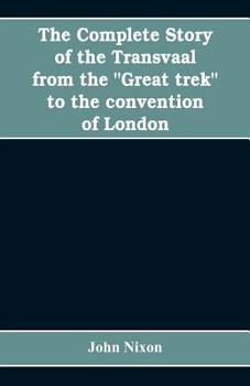 Paperback The complete story of the Transvaal from the "Great trek" to the convention of London. With appendix comprising ministerial declarations of policy and Book