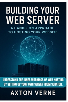 Paperback Building Your Own Web Server: A Hands-On Approach to Hosting Your Website: Understand the inner workings of web hosting by setting up your own server Book