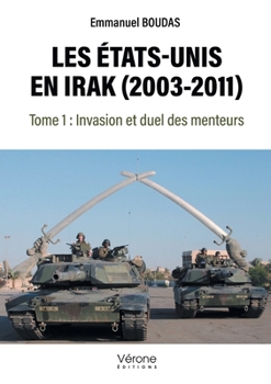 Paperback Les États-Unis en Irak (2003-2011): Tome 1: Invasion et duel des menteurs [French] Book