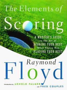 Hardcover The Elements of Scoring: A Master's Guide to the Art of Scoring Your Best When You're Not Playing Your Best Book