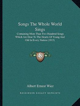 Paperback Songs The Whole World Sings: Containing More Than Two Hundred Songs Which Are Dear To The Hearts Of Young And Old In Every Nation (1915) Book