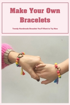 Paperback Make Your Own Bracelets: Trendy Handmade Bracelets You'll Want to Try Now Book