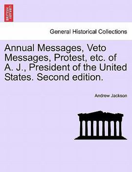 Annual Messages, Veto Messages, Protest, etc. of A. J., President of the United States. Second edition.