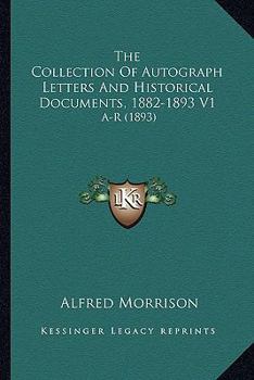 Paperback The Collection Of Autograph Letters And Historical Documents, 1882-1893 V1: A-R (1893) Book