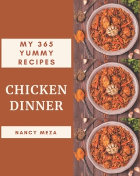 Paperback My 365 Yummy Chicken Dinner Recipes: Not Just a Yummy Chicken Dinner Cookbook! Book