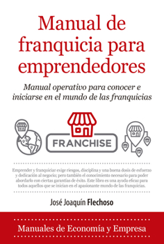 Manual de franquicia para emprendedores: Manual operativo para conocer e iniciarse en el mundo de las franquicias (Economía y Empresa)
