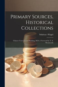 Paperback Primary Sources, Historical Collections: Chinese Currency and Banking, With a Foreword by T. S. Wentworth Book