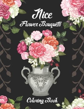 Paperback Nice Flower Bouquets Coloring Book: Beautiful Flower Bouquets Coloring Book to Bring You Back to Calm & Mindfulness. Vase Flower With Flowers Coloring Book