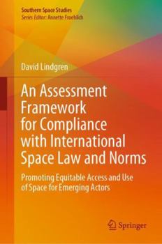 Hardcover An Assessment Framework for Compliance with International Space Law and Norms: Promoting Equitable Access and Use of Space for Emerging Actors Book