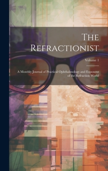 Hardcover The Refractionist: A Monthly Journal of Practical Ophthalmology and Exponent of the Refraction World; Volume 1 Book