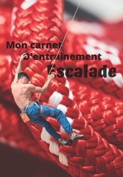 Mon carnet d’entrainement Escalade: Carnet à remplir séance après séance pour évaluer votre pratique, votre niveau et visualiser votre progression | ... 125 pages | 16,99 X 24,40 cm (French Edition)