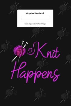 Graphed Notebook: For Knit Happens Great Knitters Gift Idea For Birthday Or Christmas I 5 x 5 Graphed Paper Journal I For Studying, Writing, ... Doodle Book I Gift Idea for Students