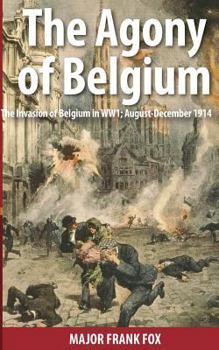 Paperback The Agony of Belgium: The Invasion of Belgium in WW1 Book