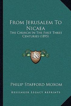 Paperback From Jerusalem To Nicaea: The Church In The First Three Centuries (1895) Book