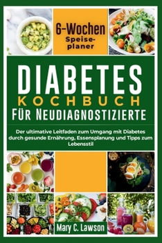 Diabetes-Kochbuch für Neudiagnostische: Der ultimative Leitfaden zur Behandlung von Diabetes durch gesunde Ernährung, Essensplanung und Tipps zum Lebensstil (German Edition)
