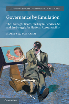 Governance by Emulation: The Oversight Board, the Digital Services Act, and the Struggle for Platform Accountability (Cambridge Studies in European Law and Policy)