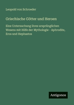 Paperback Griechische Götter und Heroen: Eine Untersuchung ihres ursprünglichen Wesens mit Hilfe der Mythologie - Aphrodite, Eros und Hephastos [German] Book
