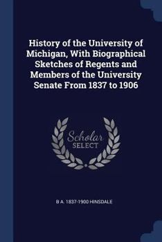 Paperback History of the University of Michigan, With Biographical Sketches of Regents and Members of the University Senate From 1837 to 1906 Book