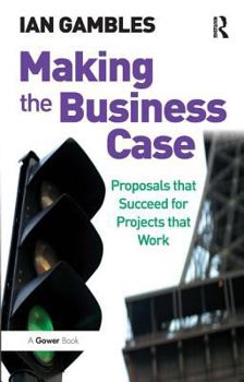 Paperback Making the Business Case: Proposals that Succeed for Projects that Work Book