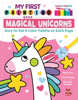 Paperback My First Painting Book: Magical Unicorns: Easy-To-Use 6-Color Palette on Each Page Book