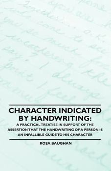Character Indicated by Handwriting: A Practical Treatise in Support of the Assertion That the Handwriting of a Person Is an Infallible Guide to His Character