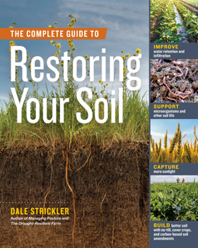Paperback The Complete Guide to Restoring Your Soil: Improve Water Retention and Infiltration; Support Microorganisms and Other Soil Life; Capture More Sunlight Book