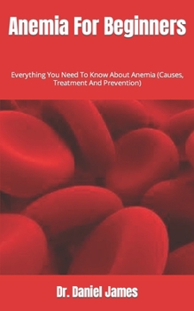Paperback Anemia For Beginners: Everything You Need To Know About Anemia (Causes, Treatment And Prevention) Book