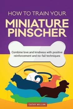 Paperback How to Train Your Miniature Pinscher (Dog Training Collection): Combine Love and Kindness with Positive Reinforcement and No-Fail Techniques Book