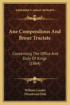 Paperback Ane Compendious And Breue Tractate: Concerning The Office And Duty Of Kings (1864) Book