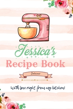 Jessica Personalized Blank Recipe Book/Journal for girls and women: Personalized Name Reciepe Journal/Notebook For Girls, women, girlfriend, sister, ... 159 pages, 6X9, Soft cover, Glossy finish