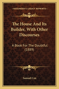 The House And Its Builder, With Other Discourses: A Book For The Doubtful