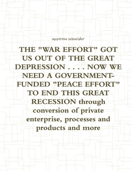 Paperback THE "WAR EFFORT" GOT US OUT OF THE GREAT DEPRESSION . . . . NOW WE NEED A GOVERNMENT-FUNDED "PEACE EFFORT" TO END THIS GREAT RECESSION through convers Book