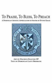 Hardcover To Praise, to Bless, to Preach: A Dominican Artistic Appreciation of 800 Years of Divine Grace Book