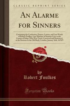 Paperback An Alarme for Sinners: Containing the Confession, Prayers, Letters, and Last Words of Robert Foulkes, Late Minister of Stanton-Lacy in the Co Book